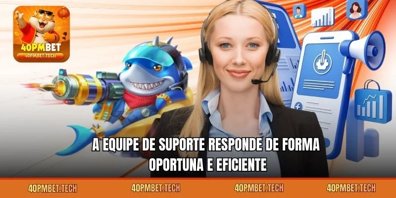 A equipe de suporte responde de forma oportuna e eficiente