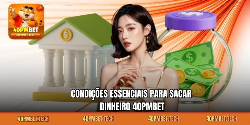Condições essenciais para sacar dinheiro 40pmbet