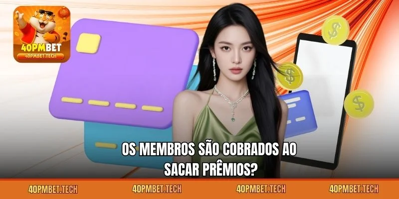 Os membros são cobrados ao sacar prêmios?